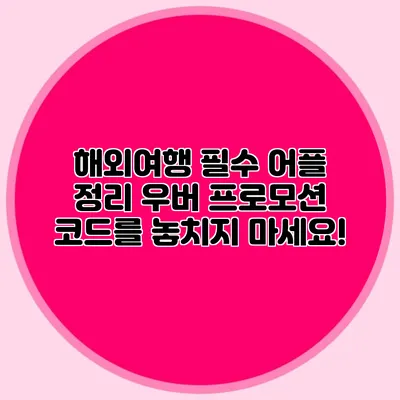 해외여행 필수 어플 정리 우버 프로모션 코드를 놓치지 마세요!