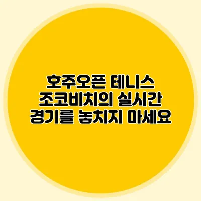 호주오픈 테니스 조코비치의 실시간 경기를 놓치지 마세요