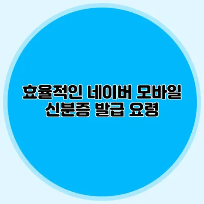 효율적인 네이버 모바일 신분증 발급 요령