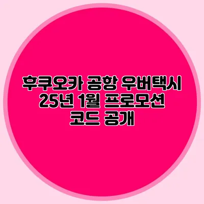 후쿠오카 공항 우버택시 25년 1월 프로모션 코드 공개