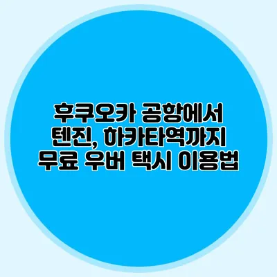 후쿠오카 공항에서 텐진, 하카타역까지 무료 우버 택시 이용법