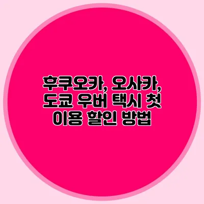 후쿠오카, 오사카, 도쿄 우버 택시 첫 이용 할인 방법