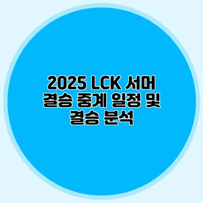 2025 LCK 서머 결승 중계 일정 및 결승 분석