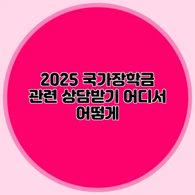 2025 국가장학금 관련 상담받기 어디서? 어떻게?
