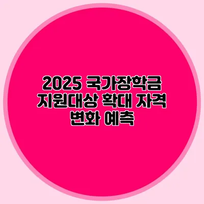 2025 국가장학금 지원대상 확대 자격 변화 예측