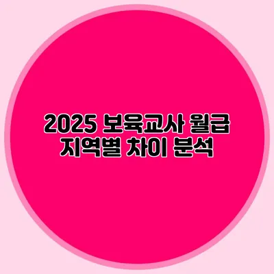 2025 보육교사 월급 지역별 차이 분석