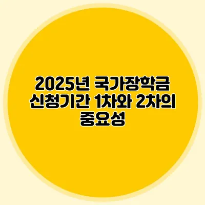2025년 국가장학금 신청기간 1차와 2차의 중요성