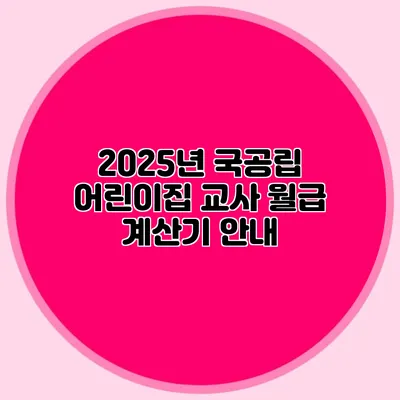 2025년 국공립 어린이집 교사 월급 계산기 안내