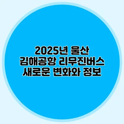 2025년 울산 김해공항 리무진버스 새로운 변화와 정보