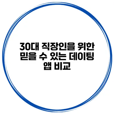 30대 직장인을 위한 믿을 수 있는 데이팅 앱 비교