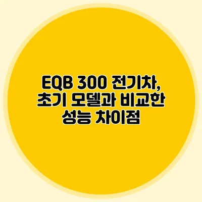 EQB 300 전기차, 초기 모델과 비교한 성능 차이점