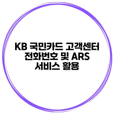 KB 국민카드 고객센터 전화번호 및 ARS 서비스 활용