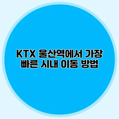 KTX 울산역에서 가장 빠른 시내 이동 방법