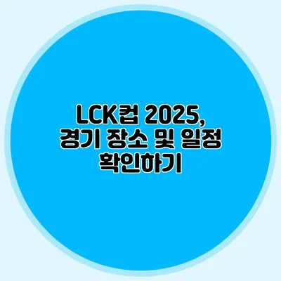 LCK컵 2025, 경기 장소 및 일정 확인하기