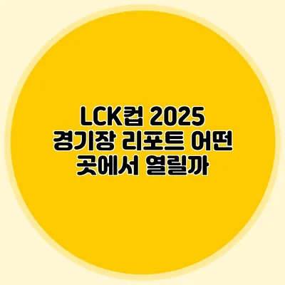 LCK컵 2025 경기장 리포트 어떤 곳에서 열릴까?