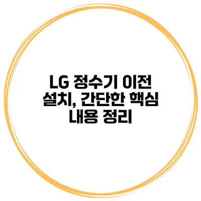 LG 정수기 이전 설치, 간단한 핵심 내용 정리
