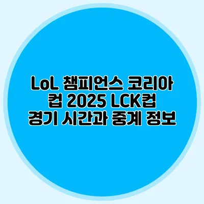 LoL 챔피언스 코리아 컵 2025 LCK컵 경기 시간과 중계 정보