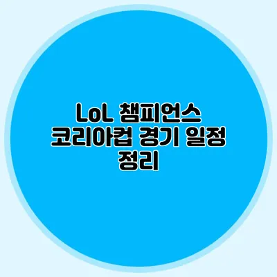 LoL 챔피언스 코리아컵 경기 일정 정리