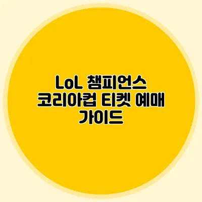 LoL 챔피언스 코리아컵 티켓 예매 가이드