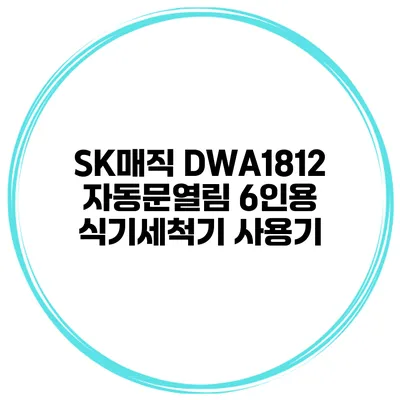 SK매직 DWA1812 자동문열림 6인용 식기세척기 사용기