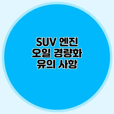 SUV 엔진 오일 경량화 유의 사항