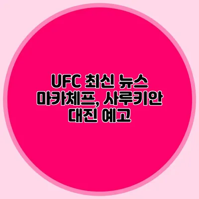UFC 최신 뉴스 마카체프, 사루키안 대진 예고