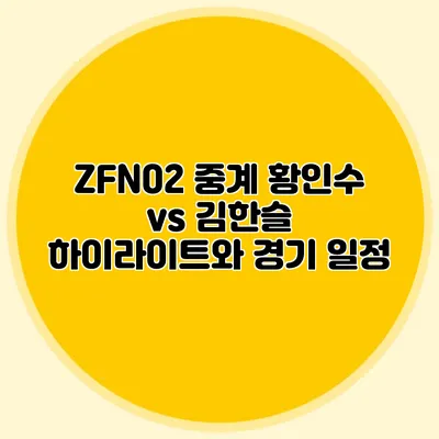 ZFN02 중계 황인수 vs 김한슬 하이라이트와 경기 일정