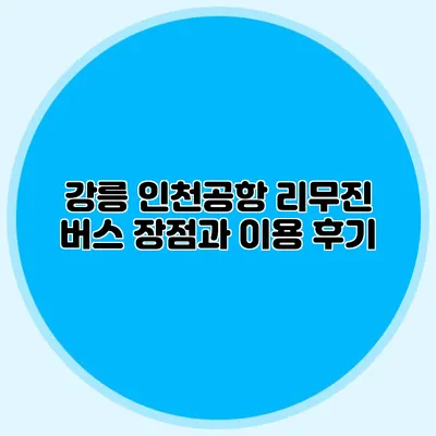 강릉 인천공항 리무진 버스 장점과 이용 후기