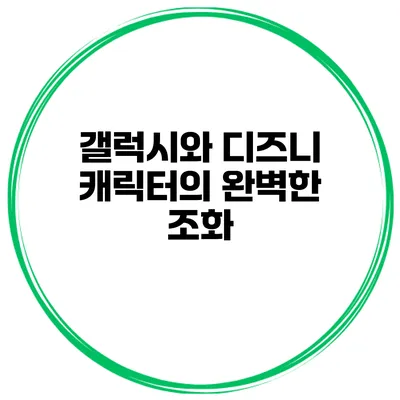 갤럭시와 디즈니 캐릭터의 완벽한 조화