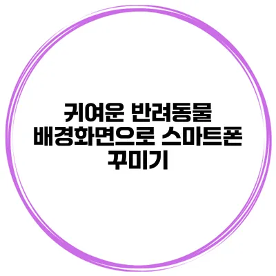 귀여운 반려동물 배경화면으로 스마트폰 꾸미기