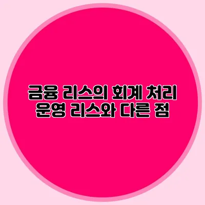 금융 리스의 회계 처리 운영 리스와 다른 점