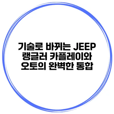기술로 바뀌는 JEEP 랭글러 카플레이와 오토의 완벽한 통합