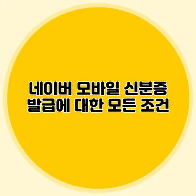 네이버 모바일 신분증 발급에 대한 모든 조건