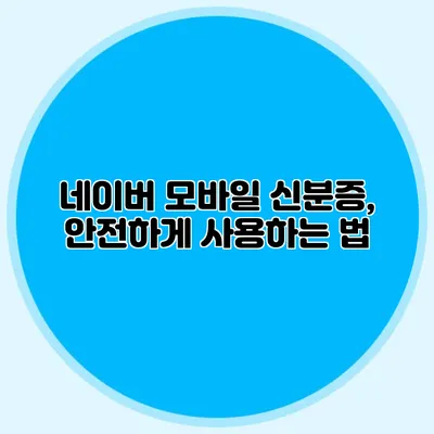 네이버 모바일 신분증, 안전하게 사용하는 법