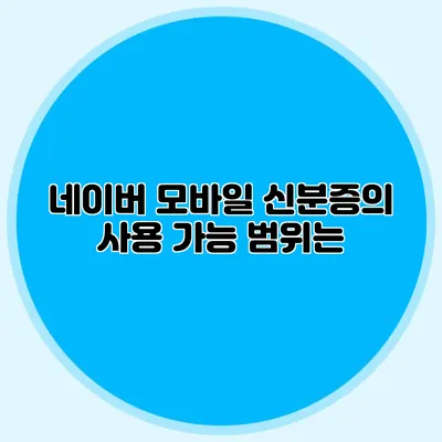 네이버 모바일 신분증의 사용 가능 범위는?