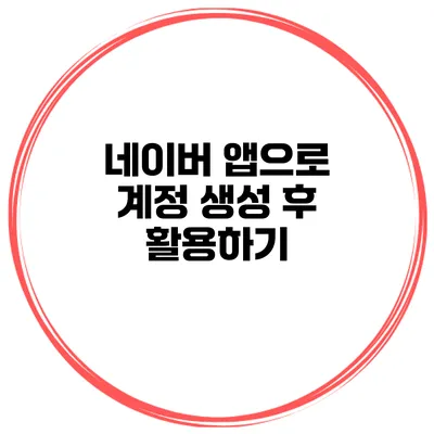 네이버 앱으로 계정 생성 후 활용하기