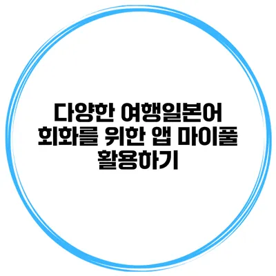 다양한 여행일본어 회화를 위한 앱 마이풀 활용하기