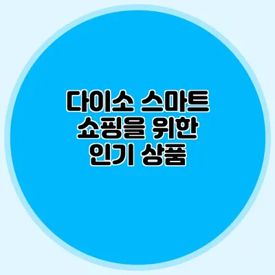 다이소 스마트 쇼핑을 위한 인기 상품