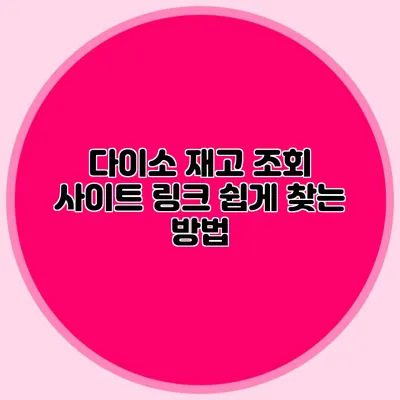 다이소 재고 조회 사이트 링크 쉽게 찾는 방법