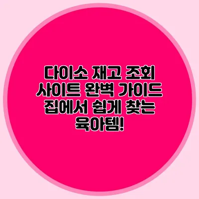 다이소 재고 조회 사이트 완벽 가이드 집에서 쉽게 찾는 육아템!