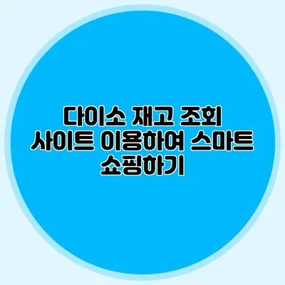 다이소 재고 조회 사이트 이용하여 스마트 쇼핑하기