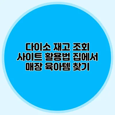 다이소 재고 조회 사이트 활용법 집에서 매장 육아템 찾기