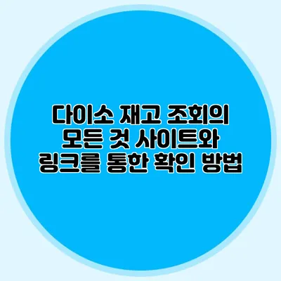 다이소 재고 조회의 모든 것 사이트와 링크를 통한 확인 방법