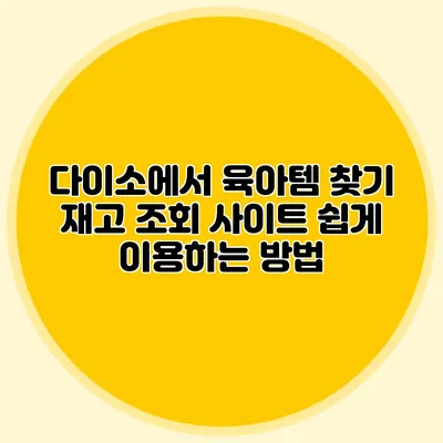 다이소에서 육아템 찾기 재고 조회 사이트 쉽게 이용하는 방법