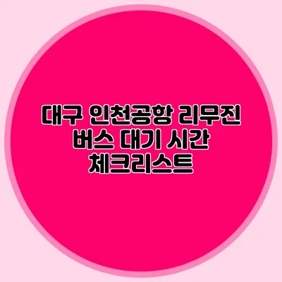 대구 인천공항 리무진 버스 대기 시간 체크리스트