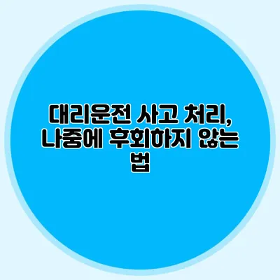 대리운전 사고 처리, 나중에 후회하지 않는 법