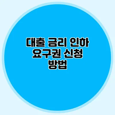 대출 금리 인하 요구권 신청 방법