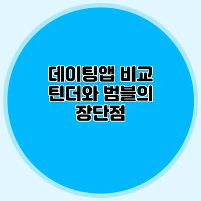 데이팅앱 비교 틴더와 범블의 장단점