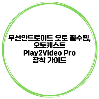 무선안드로이드 오토 필수템, 오토캐스트 Play2Video Pro 장착 가이드