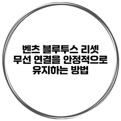 벤츠 블루투스 리셋 무선 연결을 안정적으로 유지하는 방법